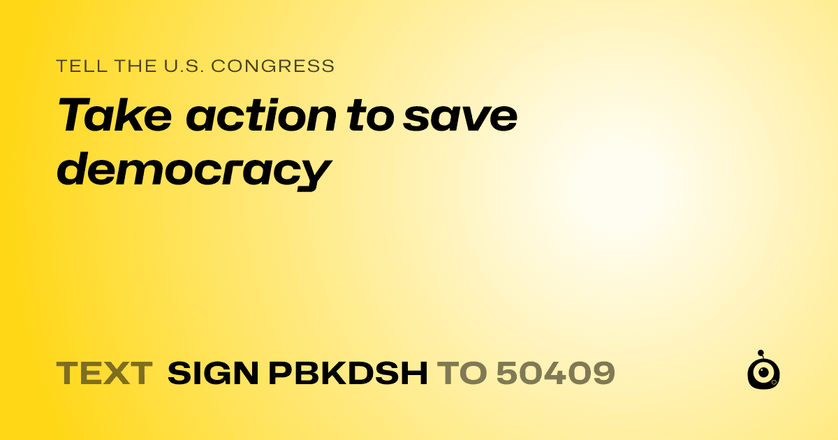 A shareable card that reads "tell the U.S. Congress: Take action to save democracy" followed by "text sign PBKDSH to 50409"