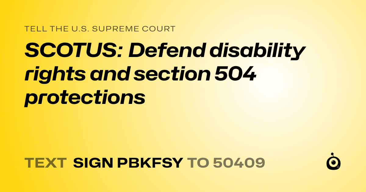 A shareable card that reads "tell the U.S. Supreme Court: SCOTUS: Defend disability rights and section 504 protections" followed by "text sign PBKFSY to 50409"