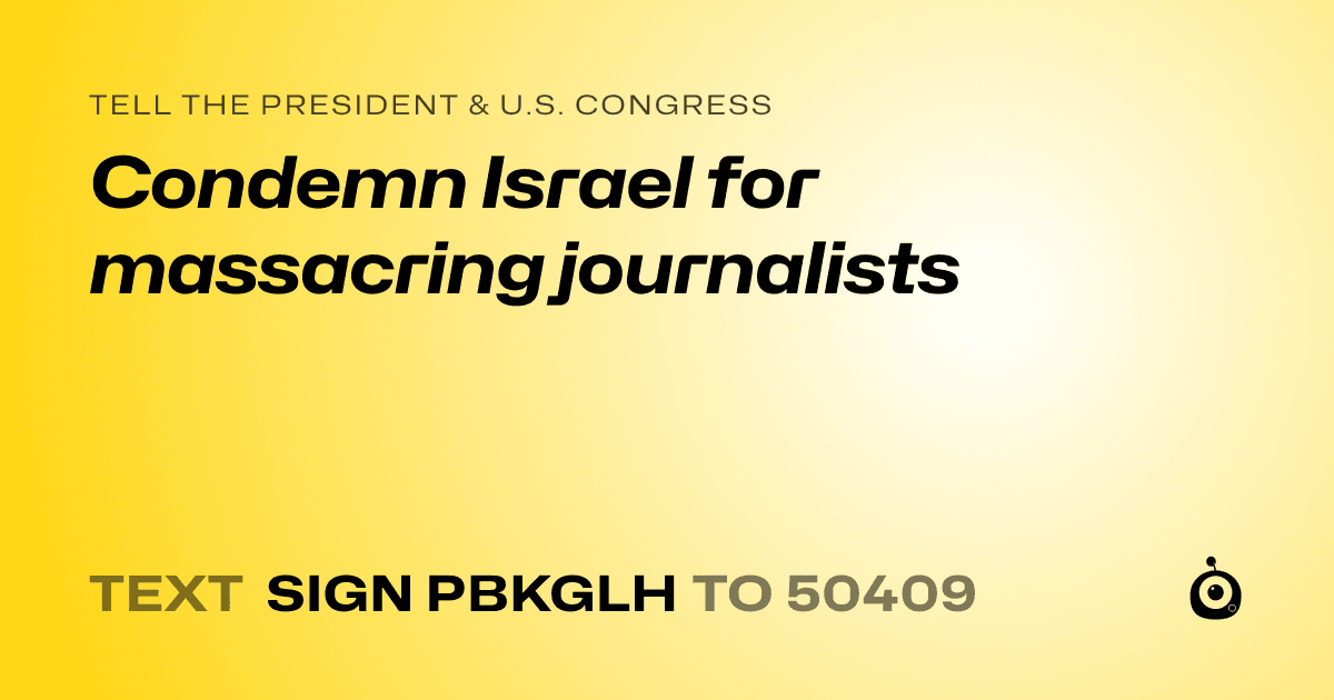 A shareable card that reads "tell the President & U.S. Congress: Condemn Israel for massacring journalists" followed by "text sign PBKGLH to 50409"