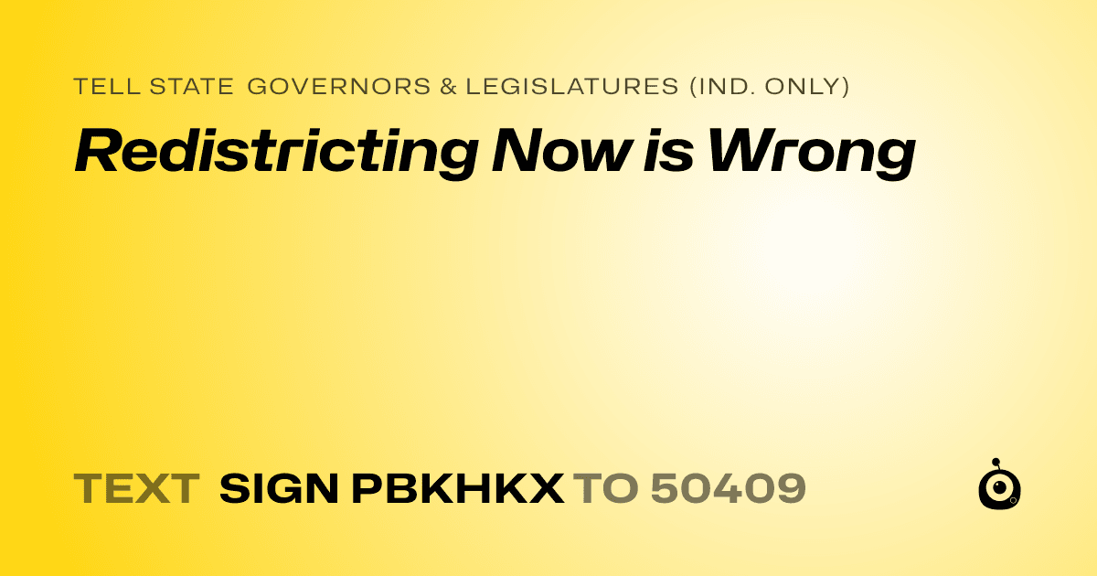 A shareable card that reads "tell State Governors & Legislatures (Ind. only): Redistricting Now is Wrong" followed by "text sign PBKHKX to 50409"