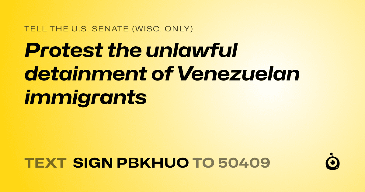 A shareable card that reads "tell the U.S. Senate (Wisc. only): Protest the unlawful detainment of Venezuelan immigrants" followed by "text sign PBKHUO to 50409"