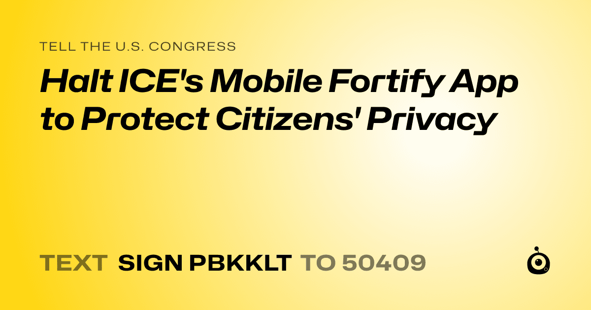 A shareable card that reads "tell the U.S. Congress: Halt ICE's Mobile Fortify App to Protect Citizens' Privacy" followed by "text sign PBKKLT to 50409"