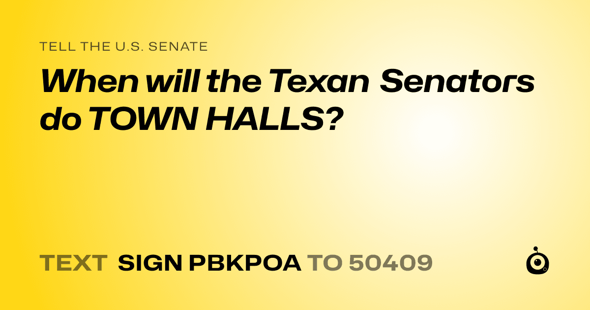 A shareable card that reads "tell the U.S. Senate: When will the Texan Senators do TOWN HALLS?" followed by "text sign PBKPOA to 50409"