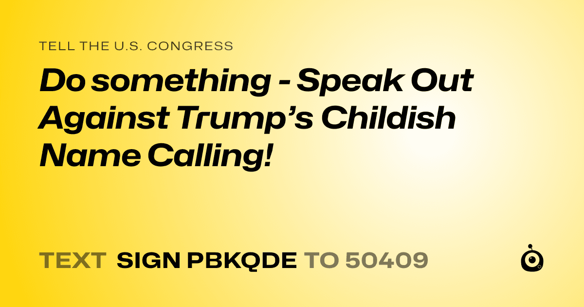 A shareable card that reads "tell the U.S. Congress: Do something - Speak Out Against Trump’s Childish Name Calling!" followed by "text sign PBKQDE to 50409"