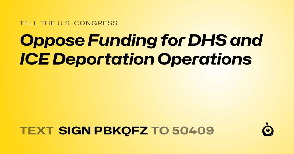 A shareable card that reads "tell the U.S. Congress: Oppose Funding for DHS and ICE Deportation Operations" followed by "text sign PBKQFZ to 50409"