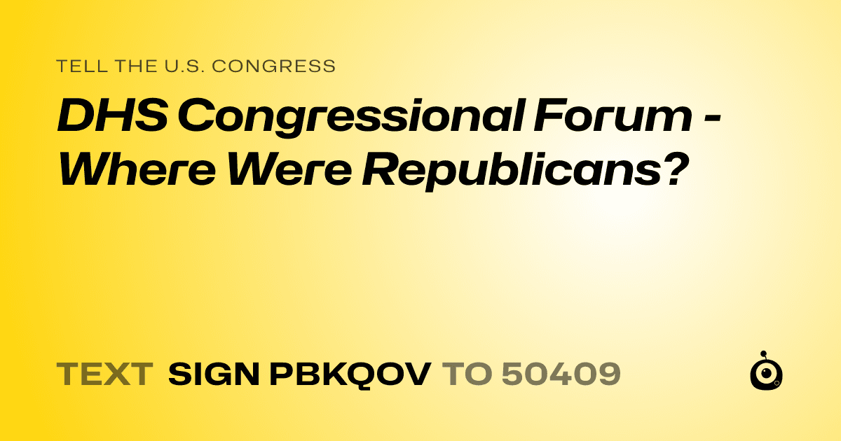 A shareable card that reads "tell the U.S. Congress: DHS Congressional Forum - Where Were Republicans?" followed by "text sign PBKQOV to 50409"