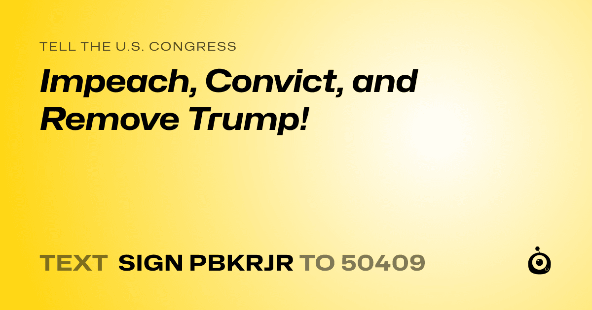 A shareable card that reads "tell the U.S. Congress: Impeach, Convict, and Remove Trump!" followed by "text sign PBKRJR to 50409"