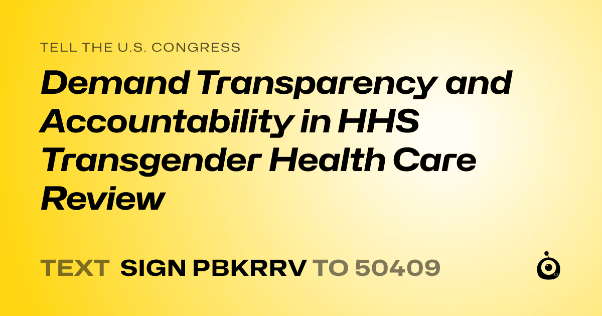 A shareable card that reads "tell the U.S. Congress: Demand Transparency and Accountability in HHS Transgender Health Care Review" followed by "text sign PBKRRV to 50409"
