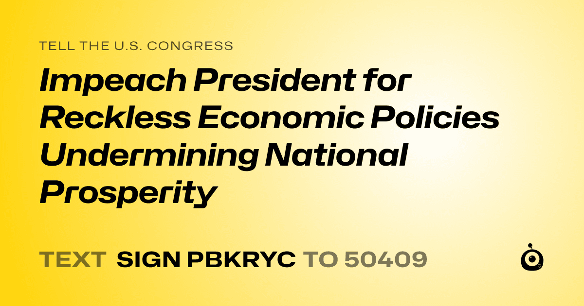 A shareable card that reads "tell the U.S. Congress: Impeach President for Reckless Economic Policies Undermining National Prosperity" followed by "text sign PBKRYC to 50409"