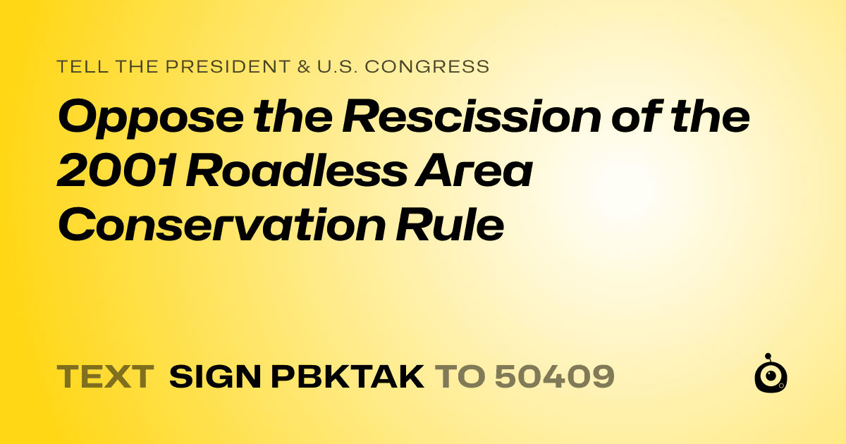 A shareable card that reads "tell the President & U.S. Congress: Oppose the Rescission of the 2001 Roadless Area Conservation Rule" followed by "text sign PBKTAK to 50409"