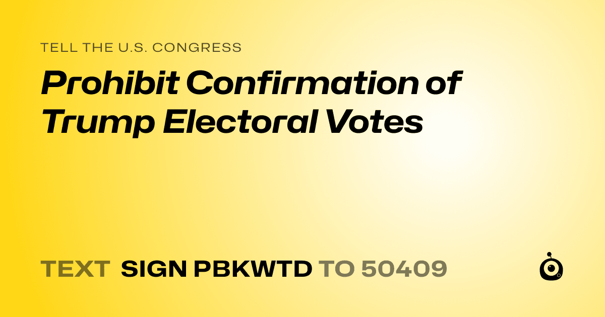 A shareable card that reads "tell the U.S. Congress: Prohibit Confirmation of Trump Electoral Votes" followed by "text sign PBKWTD to 50409"