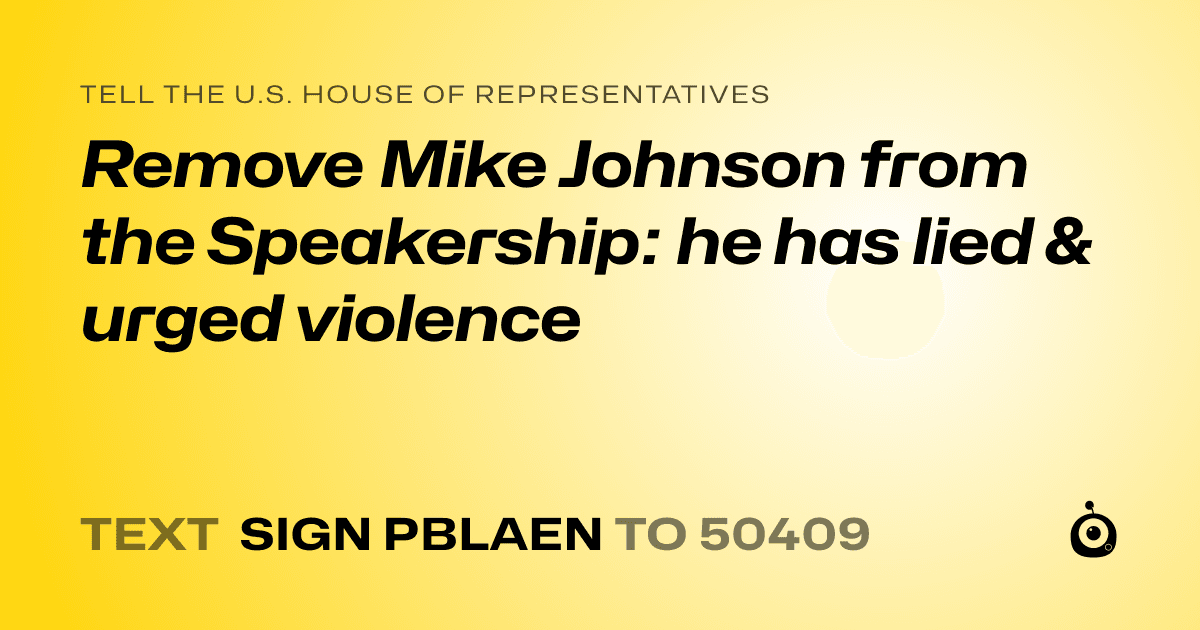 A shareable card that reads "tell the U.S. House of Representatives: Remove Mike Johnson from the Speakership: he has lied & urged violence" followed by "text sign PBLAEN to 50409"