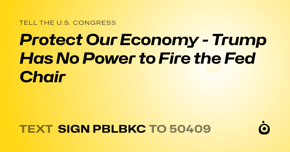 A shareable card that reads "tell the U.S. Congress: Protect Our Economy - Trump Has No Power to Fire the Fed Chair" followed by "text sign PBLBKC to 50409"