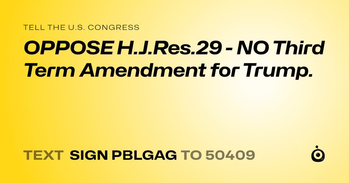 A shareable card that reads "tell the U.S. Congress: OPPOSE H.J.Res.29 - NO Third Term Amendment for Trump." followed by "text sign PBLGAG to 50409"