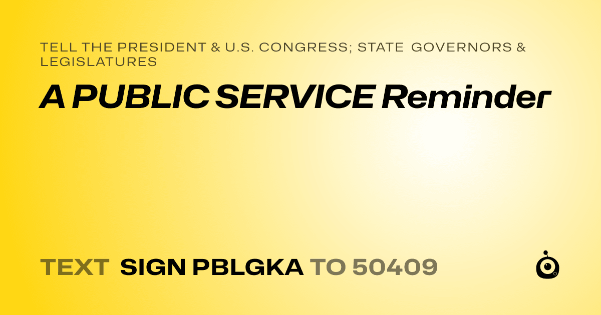 A shareable card that reads "tell the President & U.S. Congress; State Governors & Legislatures: A PUBLIC SERVICE Reminder" followed by "text sign PBLGKA to 50409"