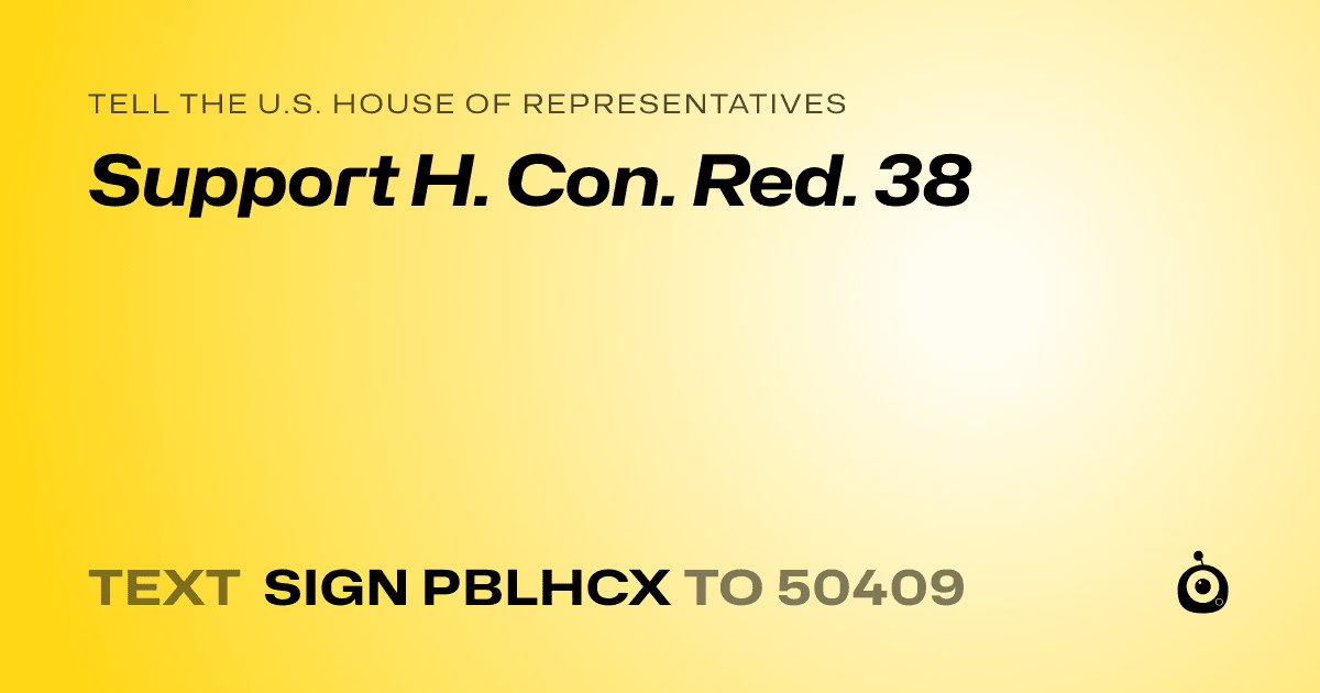 A shareable card that reads "tell the U.S. House of Representatives: Support H. Con. Red. 38" followed by "text sign PBLHCX to 50409"