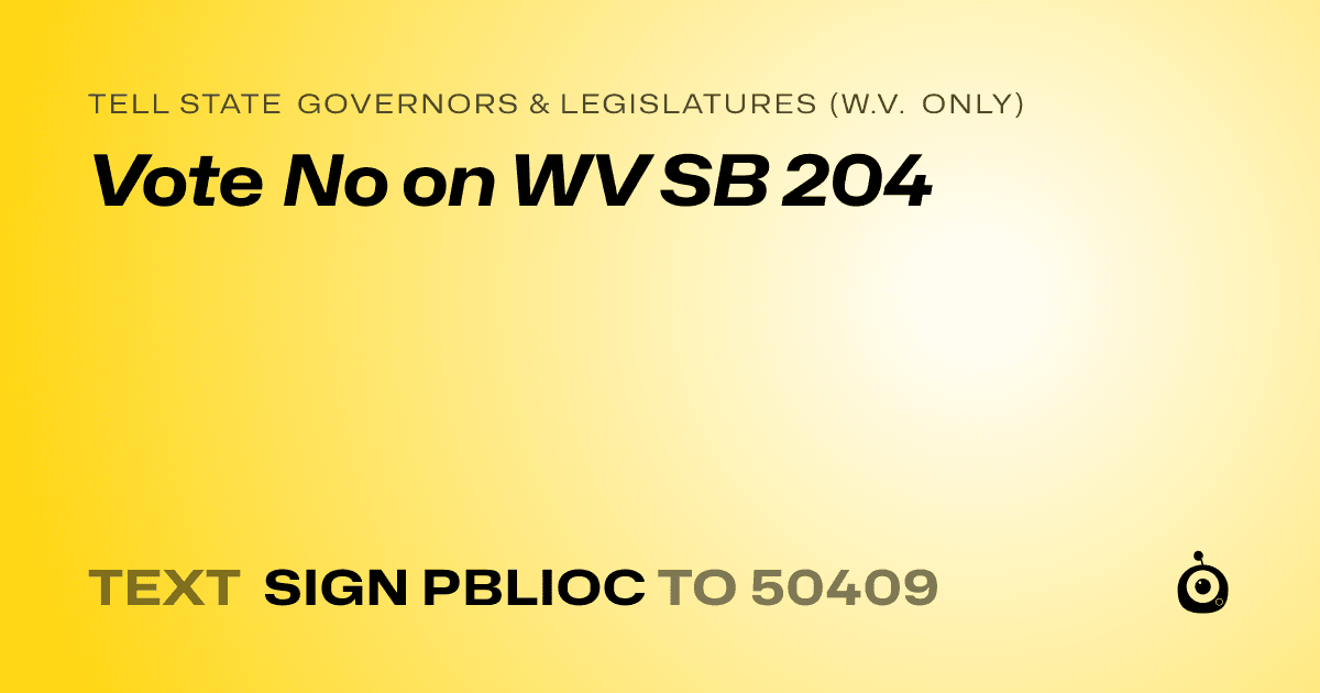 A shareable card that reads "tell State Governors & Legislatures (W.V. only): Vote No on WV SB 204" followed by "text sign PBLIOC to 50409"