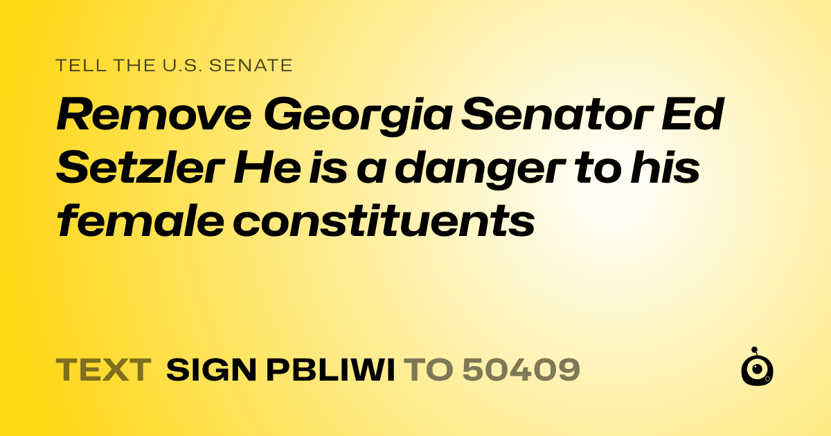 A shareable card that reads "tell the U.S. Senate: Remove Georgia Senator Ed Setzler He is a danger to his female constituents" followed by "text sign PBLIWI to 50409"