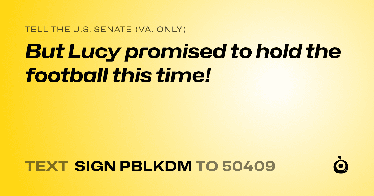 A shareable card that reads "tell the U.S. Senate (Va. only): But Lucy promised to hold the football this time!" followed by "text sign PBLKDM to 50409"
