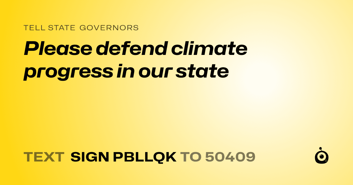 A shareable card that reads "tell State Governors: Please defend climate progress in our state" followed by "text sign PBLLQK to 50409"