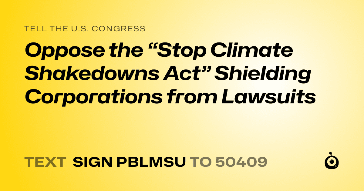 A shareable card that reads "tell the U.S. Congress: Oppose the “Stop Climate Shakedowns Act” Shielding Corporations from Lawsuits" followed by "text sign PBLMSU to 50409"