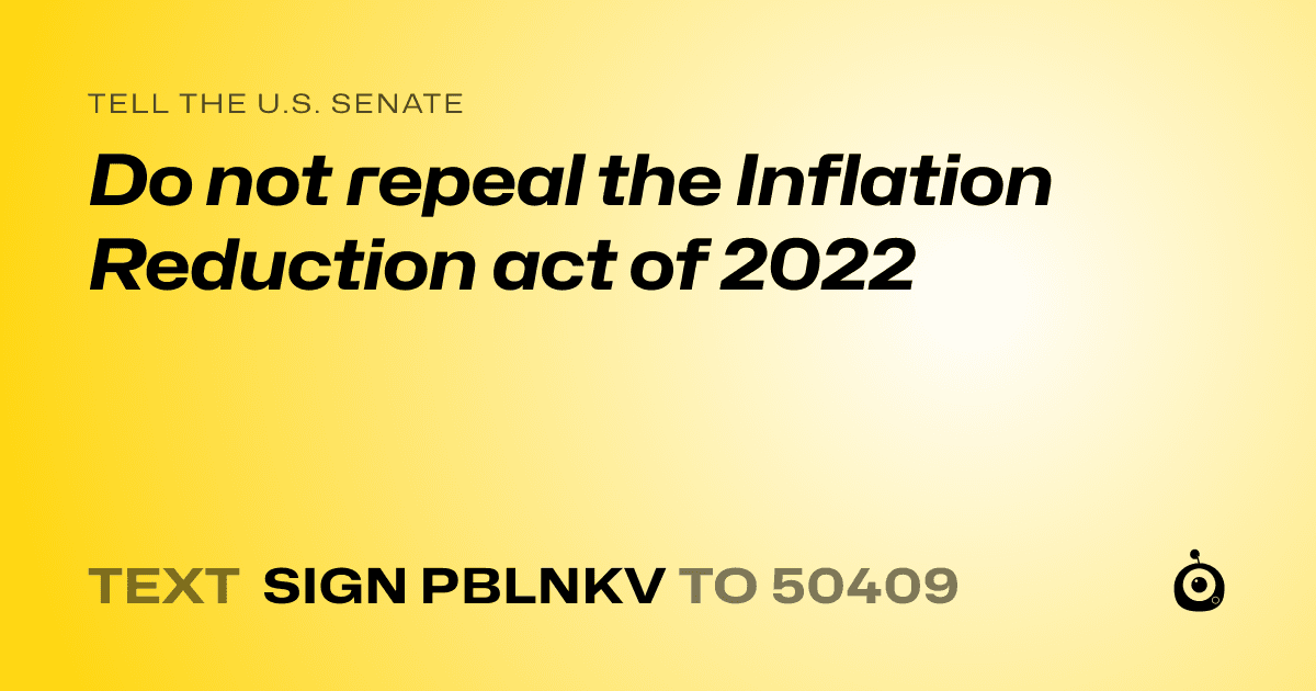 A shareable card that reads "tell the U.S. Senate: Do not repeal the Inflation Reduction act of 2022" followed by "text sign PBLNKV to 50409"