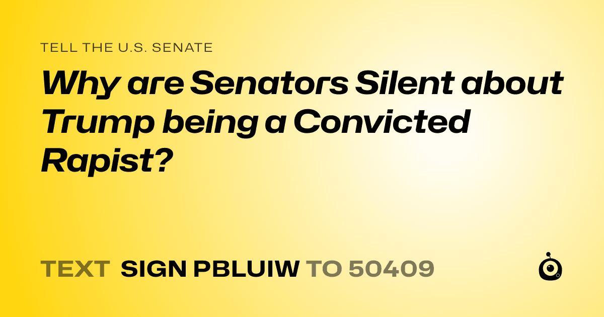 A shareable card that reads "tell the U.S. Senate: Why are Senators Silent about Trump being a Convicted Rapist?" followed by "text sign PBLUIW to 50409"