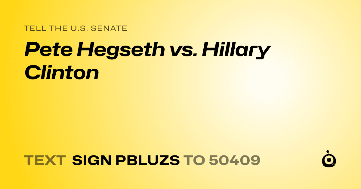 A shareable card that reads "tell the U.S. Senate: Pete Hegseth vs. Hillary Clinton" followed by "text sign PBLUZS to 50409"