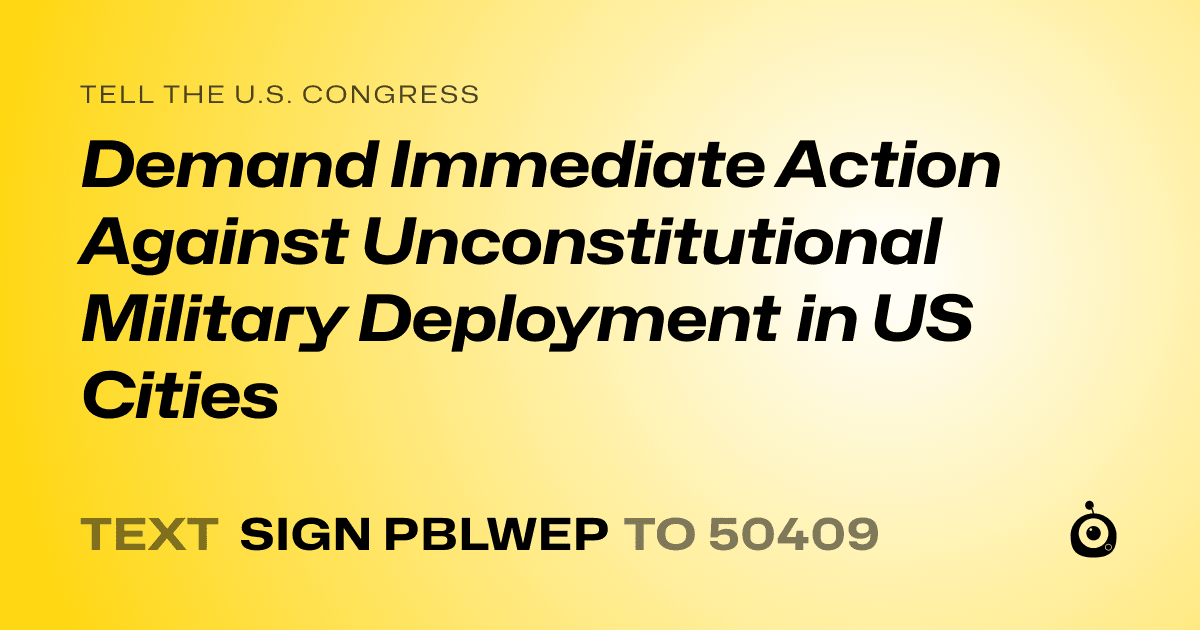 A shareable card that reads "tell the U.S. Congress: Demand Immediate Action Against Unconstitutional Military Deployment in US Cities" followed by "text sign PBLWEP to 50409"