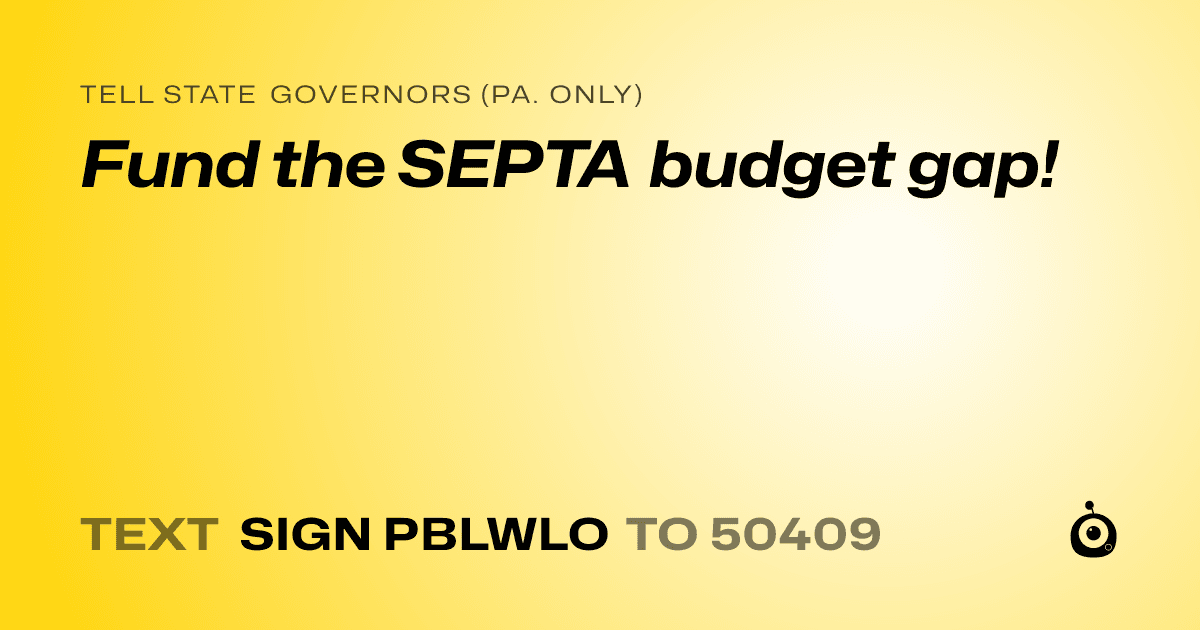 A shareable card that reads "tell State Governors (Pa. only): Fund the SEPTA budget gap!" followed by "text sign PBLWLO to 50409"