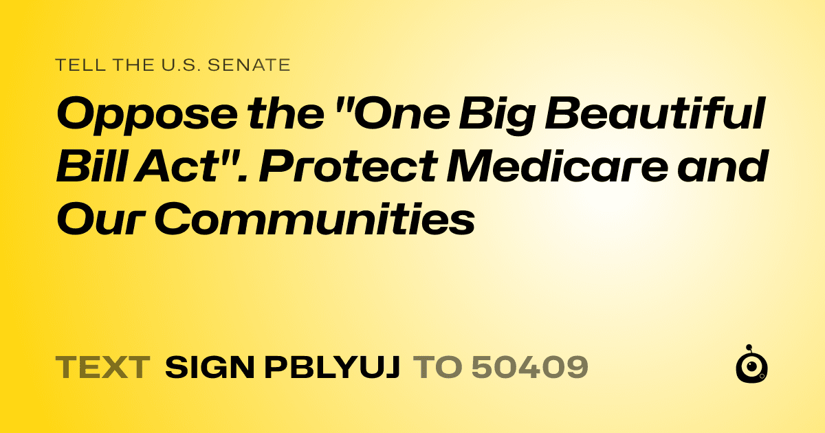 A shareable card that reads "tell the U.S. Senate: Oppose the "One Big Beautiful Bill Act". Protect Medicare and Our Communities" followed by "text sign PBLYUJ to 50409"
