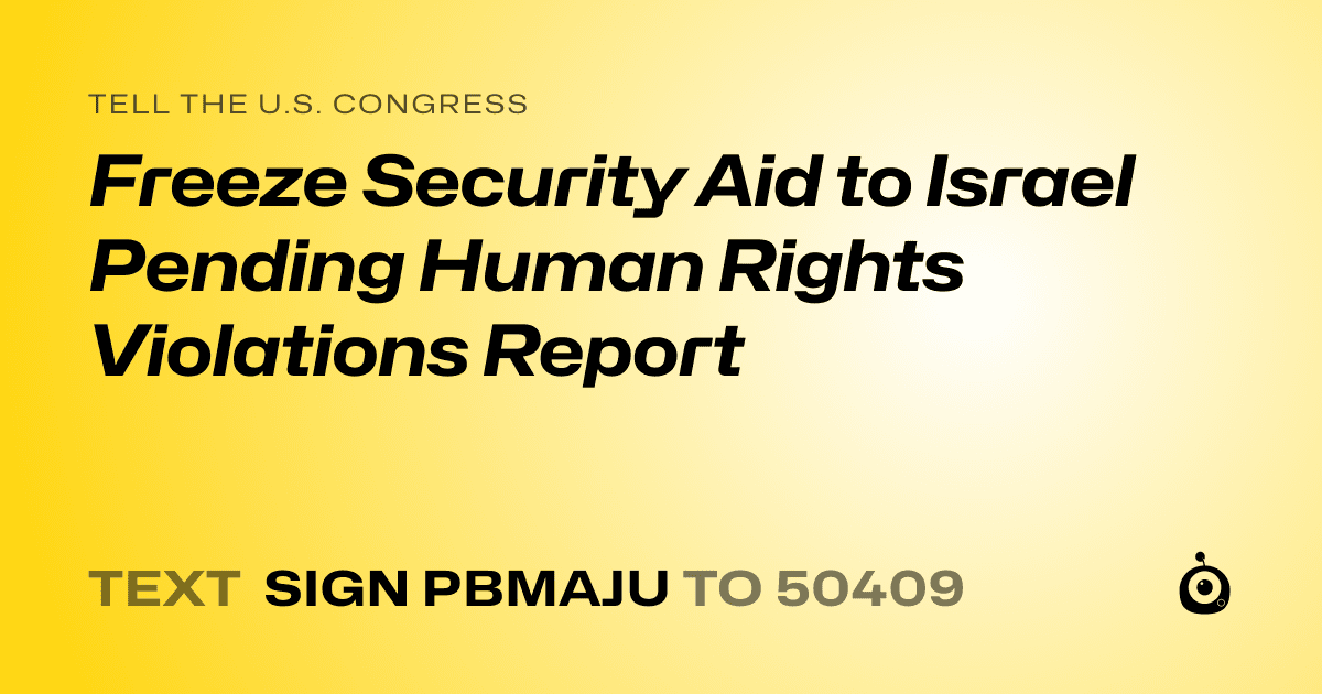 A shareable card that reads "tell the U.S. Congress: Freeze Security Aid to Israel Pending Human Rights Violations Report" followed by "text sign PBMAJU to 50409"