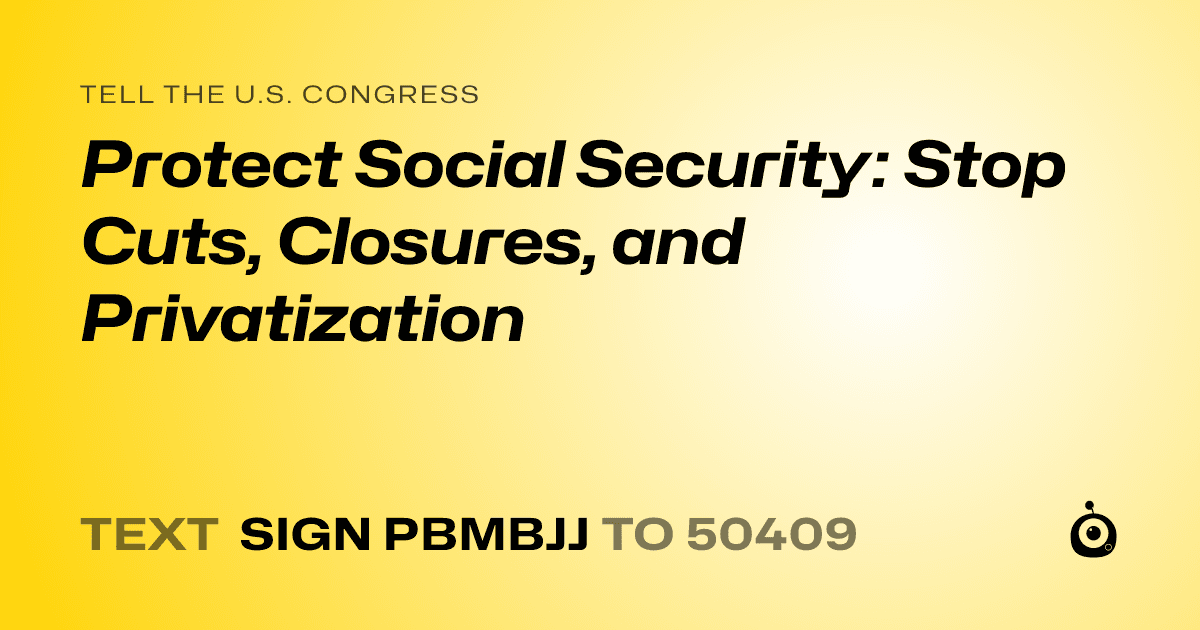 A shareable card that reads "tell the U.S. Congress: Protect Social Security: Stop Cuts, Closures, and Privatization" followed by "text sign PBMBJJ to 50409"