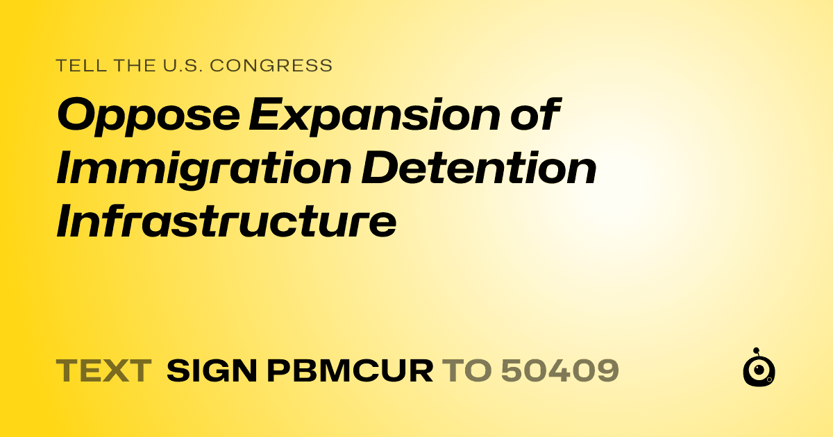 A shareable card that reads "tell the U.S. Congress: Oppose Expansion of Immigration Detention Infrastructure" followed by "text sign PBMCUR to 50409"