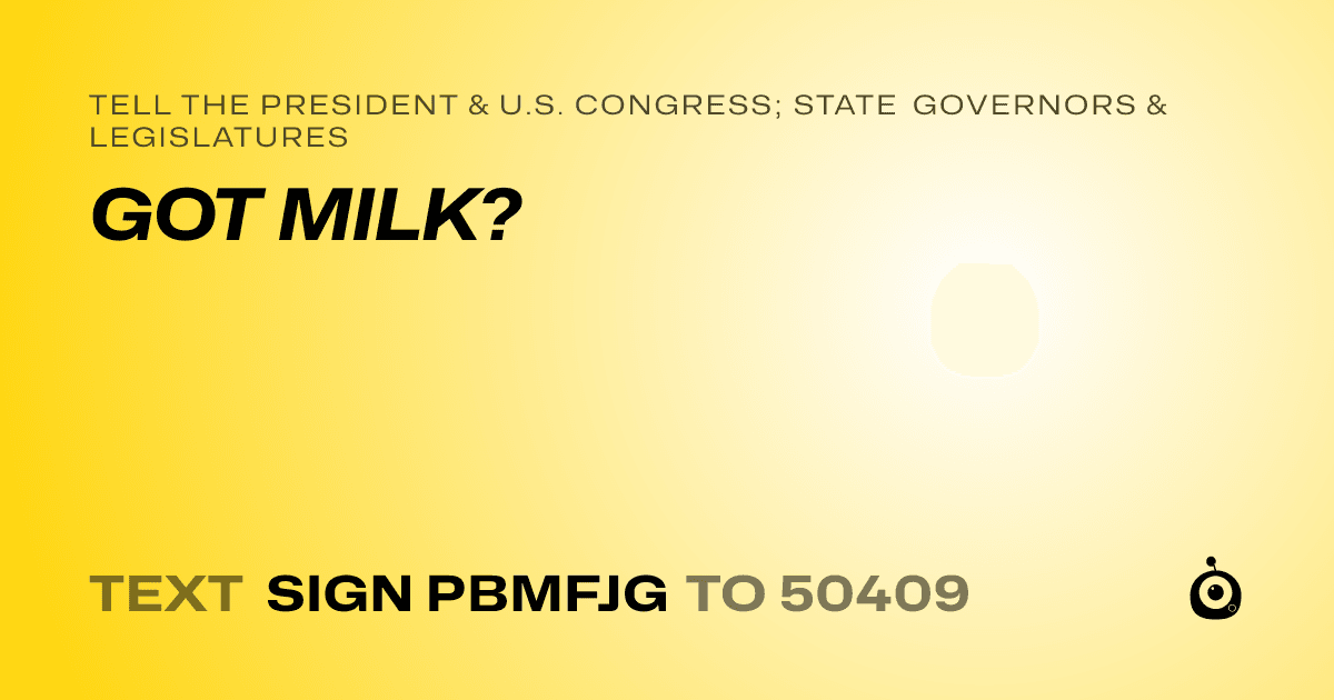 A shareable card that reads "tell the President & U.S. Congress; State Governors & Legislatures: GOT MILK?" followed by "text sign PBMFJG to 50409"