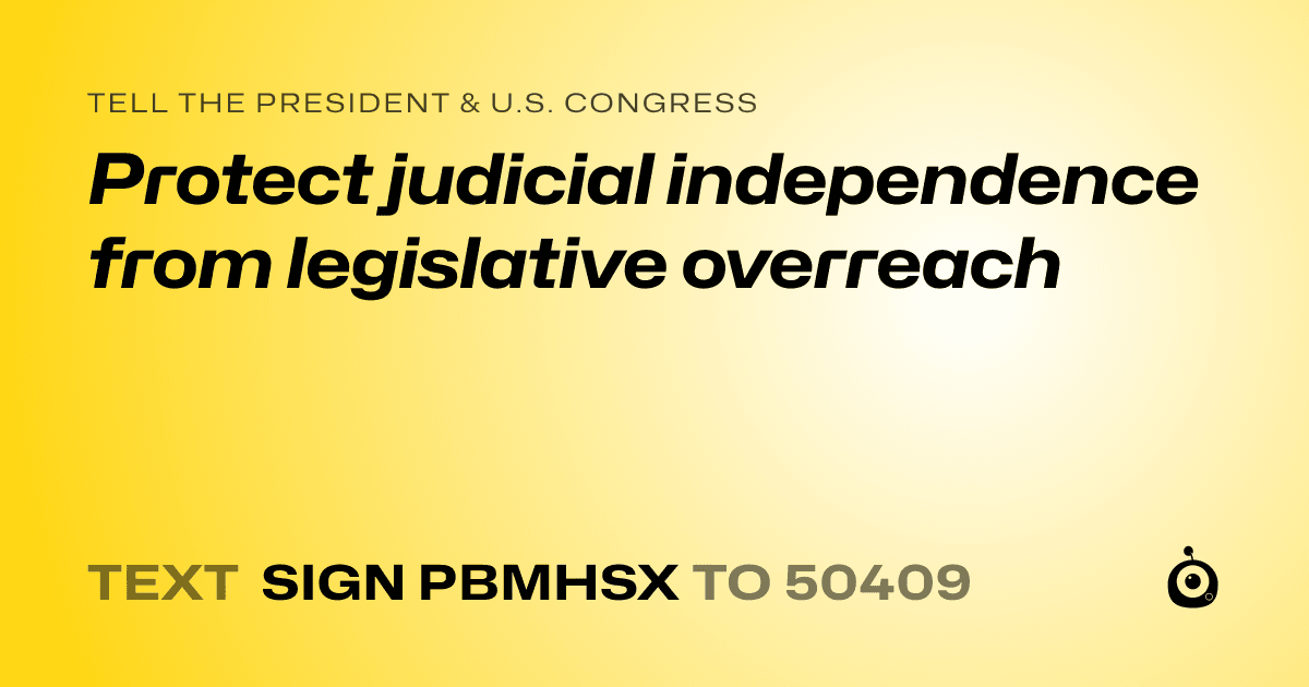 A shareable card that reads "tell the President & U.S. Congress: Protect judicial independence from legislative overreach" followed by "text sign PBMHSX to 50409"