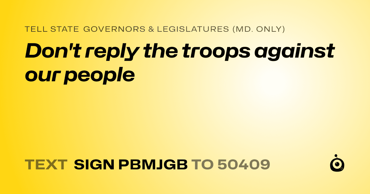A shareable card that reads "tell State Governors & Legislatures (Md. only): Don't reply the troops against our people" followed by "text sign PBMJGB to 50409"