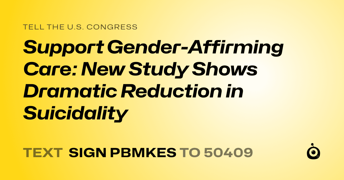A shareable card that reads "tell the U.S. Congress: Support Gender-Affirming Care: New Study Shows Dramatic Reduction in Suicidality" followed by "text sign PBMKES to 50409"