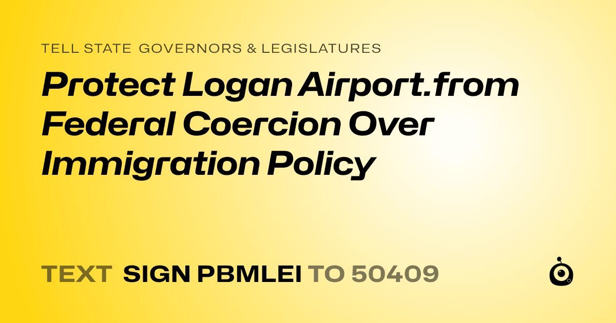 A shareable card that reads "tell State Governors & Legislatures: Protect Logan Airport.from Federal Coercion Over Immigration Policy" followed by "text sign PBMLEI to 50409"