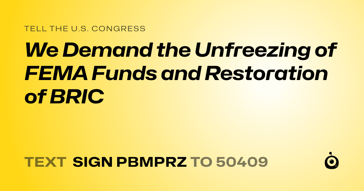 A shareable card that reads "tell the U.S. Congress: We Demand the Unfreezing of FEMA Funds and Restoration of BRIC" followed by "text sign PBMPRZ to 50409"