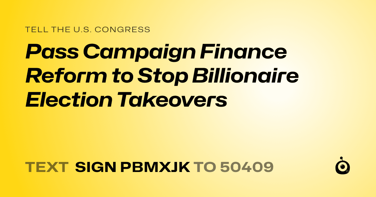 A shareable card that reads "tell the U.S. Congress: Pass Campaign Finance Reform to Stop Billionaire Election Takeovers" followed by "text sign PBMXJK to 50409"