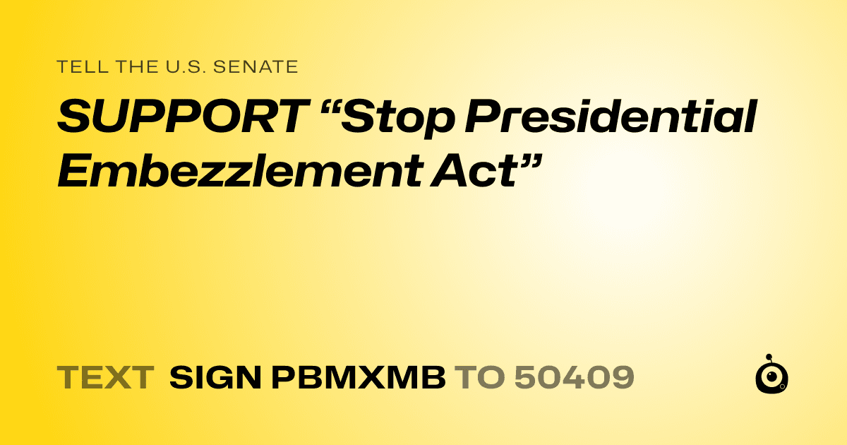 A shareable card that reads "tell the U.S. Senate: SUPPORT “Stop Presidential Embezzlement Act”" followed by "text sign PBMXMB to 50409"