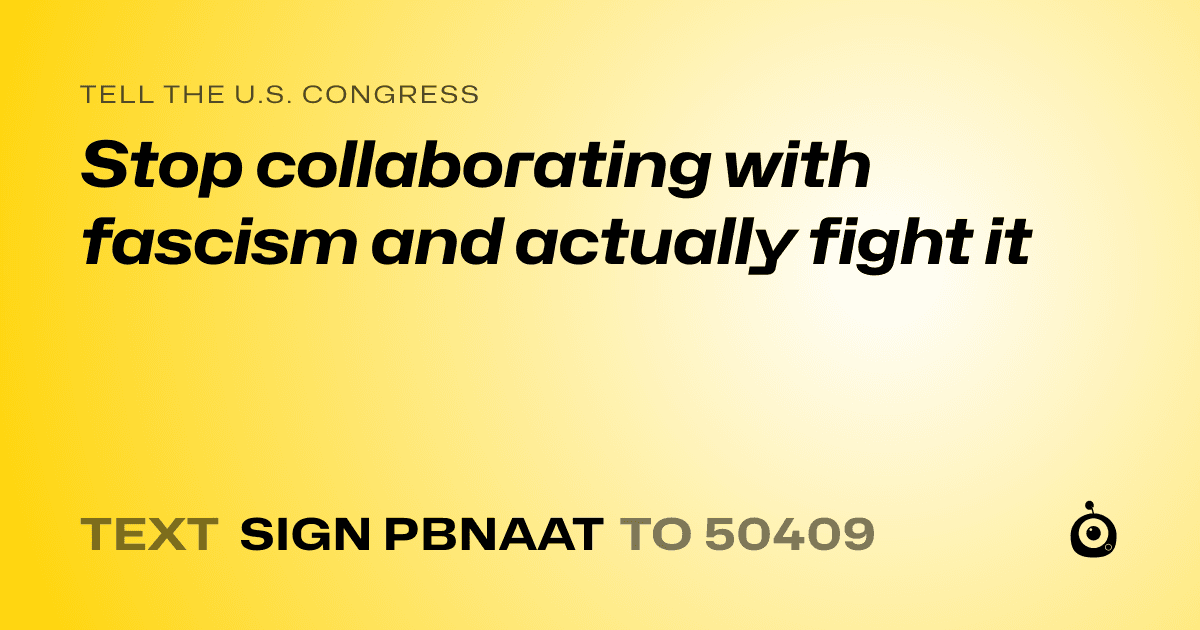 A shareable card that reads "tell the U.S. Congress: Stop collaborating with fascism and actually fight it" followed by "text sign PBNAAT to 50409"
