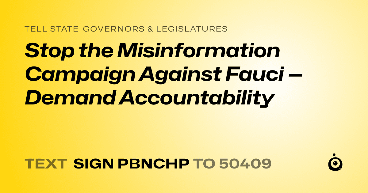 A shareable card that reads "tell State Governors & Legislatures: Stop the Misinformation Campaign Against Fauci — Demand Accountability" followed by "text sign PBNCHP to 50409"