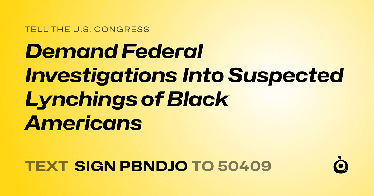 A shareable card that reads "tell the U.S. Congress: Demand Federal Investigations Into Suspected Lynchings of Black Americans" followed by "text sign PBNDJO to 50409"