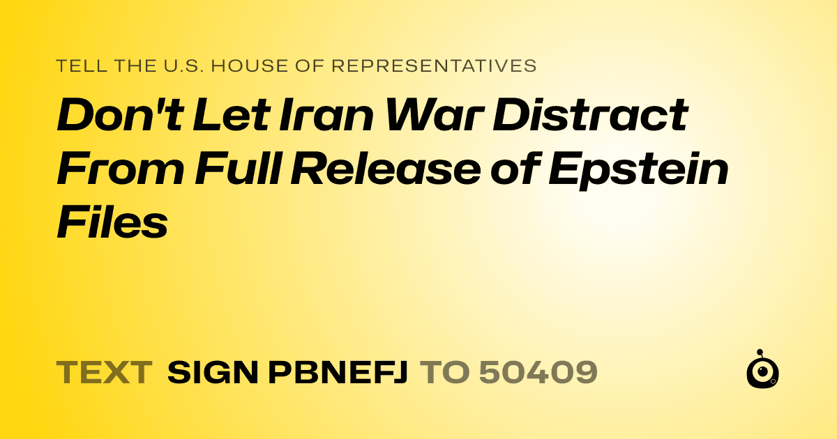 A shareable card that reads "tell the U.S. House of Representatives: Don't Let Iran War Distract From Full Release of Epstein Files" followed by "text sign PBNEFJ to 50409"
