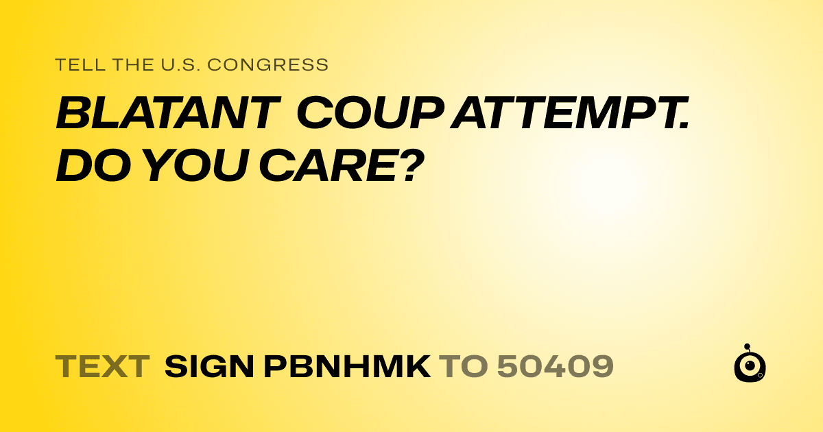 A shareable card that reads "tell the U.S. Congress: BLATANT COUP ATTEMPT. DO YOU CARE?" followed by "text sign PBNHMK to 50409"