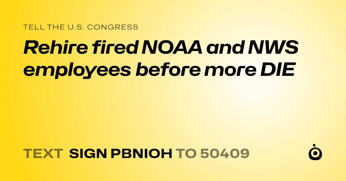 A shareable card that reads "tell the U.S. Congress: Rehire fired NOAA  and NWS employees before more DIE" followed by "text sign PBNIOH to 50409"