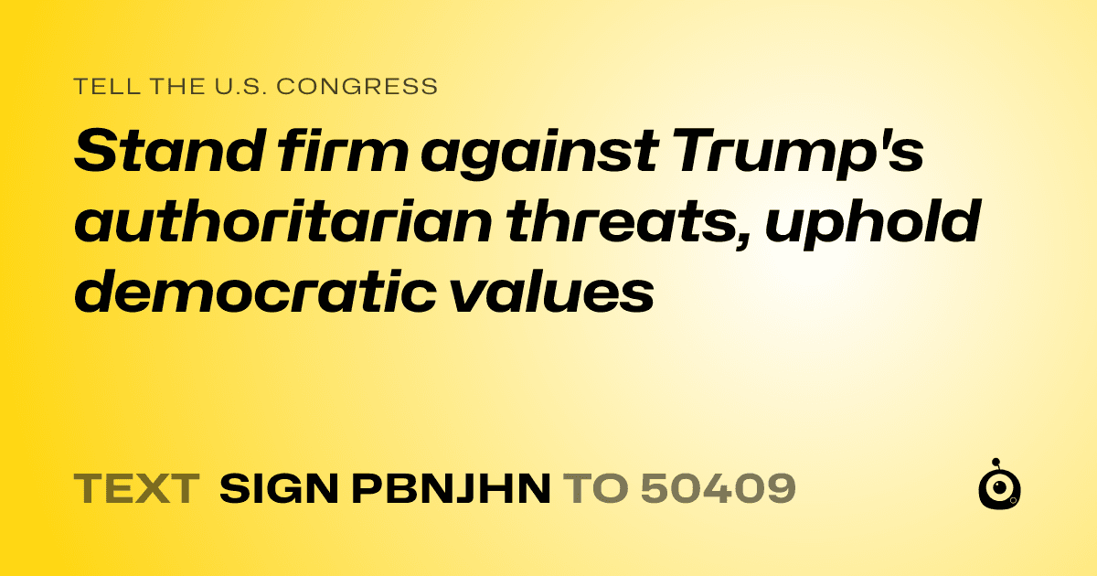 A shareable card that reads "tell the U.S. Congress: Stand firm against Trump's authoritarian threats, uphold democratic values" followed by "text sign PBNJHN to 50409"