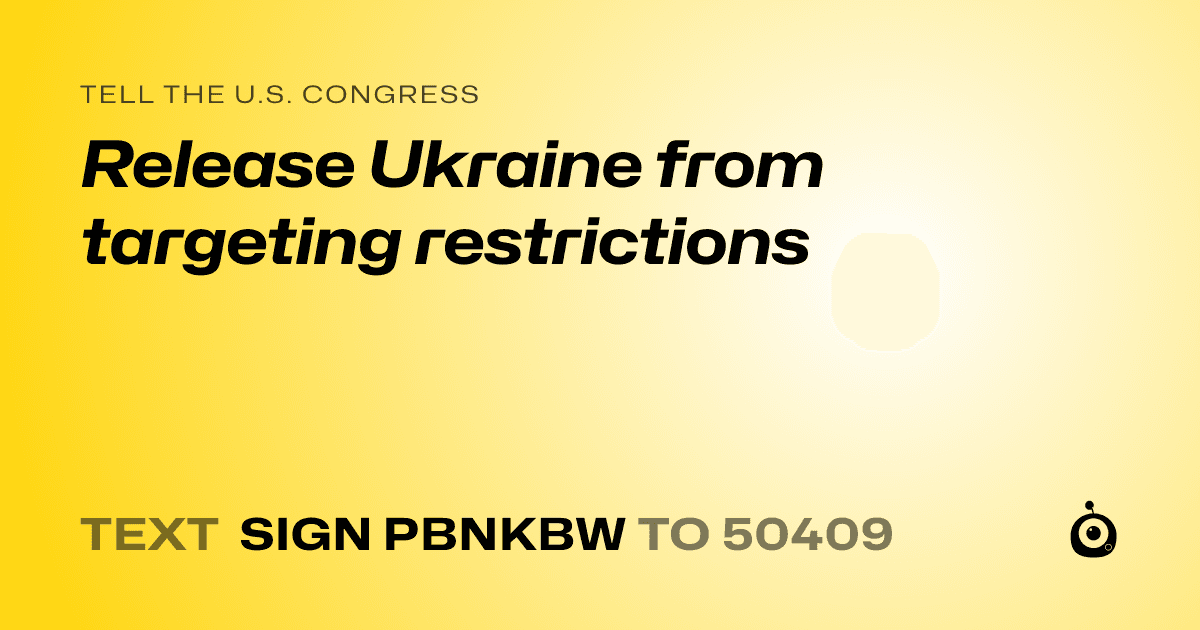 A shareable card that reads "tell the U.S. Congress: Release Ukraine from targeting restrictions" followed by "text sign PBNKBW to 50409"